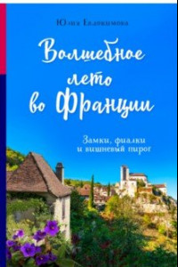 Книга Волшебное лето во Франции. Замки, фиалки и вишневый пирог