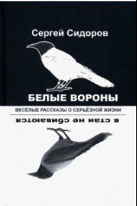 Книга Белые вороны в стаи не сбиваются. Веселые рассказы о серьезной жизни