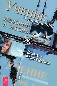 Книга Учение о воплощении желаний в жизнь. Просите - и дано будет вам. Часть 1