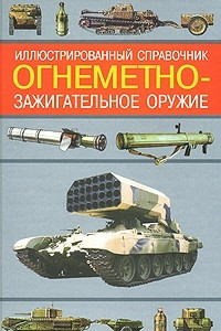 Книга Иллюстрированный справочник: Огнеметно-зажигательное оружие. Серия: Военная техника