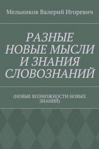 Книга РАЗНЫЕ НОВЫЕ МЫСЛИ И ЗНАНИЯ СЛОВОЗНАНИЙ.