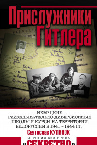 Книга Прислужники Гитлера.
Немецкие разведывательно-диверсионные школы и курсы на территории Белоруссии в 1941 – 1944 гг.