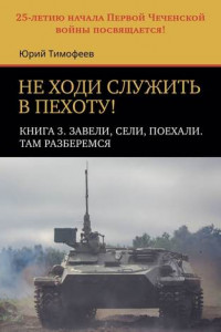 Книга Не ходи служить в пехоту! Книга 3. Завели, сели, поехали. Там разберемся