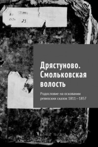 Книга Дрястуново. Смольковская волость. Родословие на осковании ревизских сказок 1811—1857