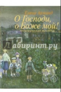 Книга О Господи, о Боже мой! (Педагогическая трагедия)