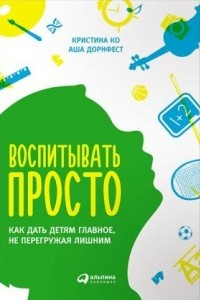 Книга Воспитывать просто. Как дать детям главное, не перегружая лишним