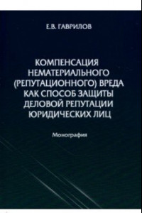 Книга Компенсация нематериального (репутационного) вреда как способ защиты деловой репутации юридических