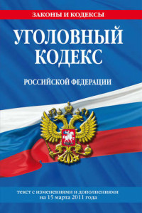 Книга Уголовный кодекс Российской Федерации. Текст с изменениями и дополнениями на 15 марта 2011 г.