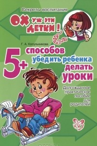 Книга 5 способов убедить ребенка делать уроки. Долгожданное практическое пособие для родителей