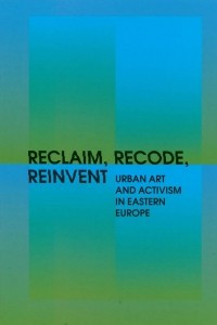 Книга RECLAIM, RECODE, REINVENT: Urban Art and Activism in Eastern Europe