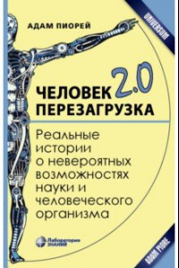 Книга Человек 2.0. Перезагрузка. Реальные истории о невероятных возможностях науки и человеческого организ