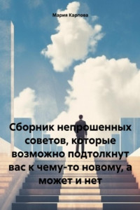 Книга Сборник непрошенных советов, которые возможно подтолкнут вас к чему-то новому, а может и нет