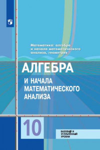 Книга Колягин. Математика: алгебра и начала математического анализа, геометрия. Алгебра и начала мат. анализа 10 класс. Базовый и углубл. уровни. Учебник.