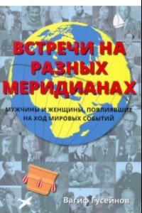 Книга Встречи на разных меридианах. Мужчины и женщины, повлиявшие на ход мировых событий