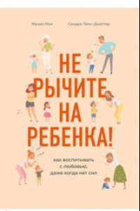 Книга Не рычите на ребенка! Как воспитывать с любовью, даже когда нет сил