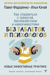 Книга Как справиться с тревогой, беспокойством и навязчивостями. Без таблеток и психологов. Новые эффективные практики