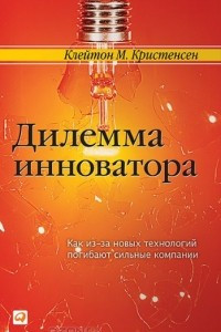 Книга Дилемма инноватора. Как из-за новых технологий погибают сильные компании