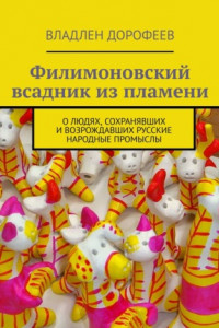 Книга Филимоновский всадник из пламени. О людях, сохранявших и возрождавших русские народные промыслы