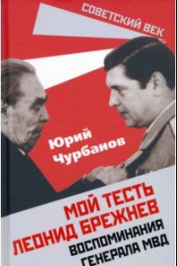 Книга Мой тесть Леонид Брежнев. Воспоминания генерала МВД