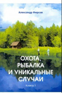 Книга Охота, рыбалка и уникальные случаи. Книга 1