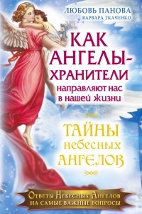 Книга Как Ангелы-Хранители направляют нас в нашей жизни. Ответы Небесных Ангелов на самые важные вопросы