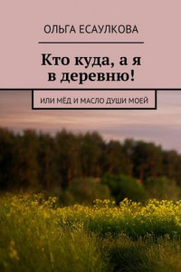 Книга Кто куда, а я в деревню! или Мёд и масло души моей