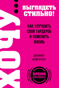 Книга ХОЧУ... выглядеть стильно! Как улучшить свой гардероб и изменить жизнь