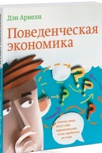 Книга Поведенческая экономика. Почему люди ведут себя иррационально и как заработать на этом