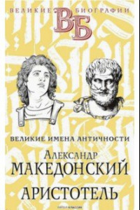 Книга Александр Македонский. Аристотель. Великие имена Античности