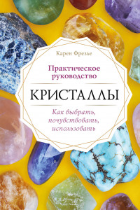 Книга Кристаллы. Практическое руководство. Как выбрать, почувствовать, использовать