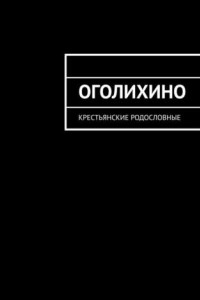 Книга Оголихино. Крестьянские родословные