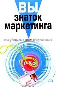 Книга Вы - знаток маркетинга. Как убедить в этом окружающих