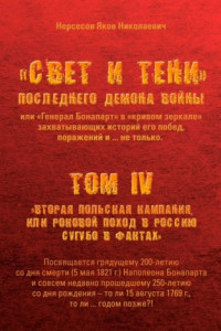 Книга «Свет и Тени» Последнего Демона Войны, или «Генерал Бонапарт» в «кривом зеркале» захватывающих историй его побед, поражений и… не только. Том IV. «Вторая Польская кампания, или Роковой поход в Россию сугубо в фактах»