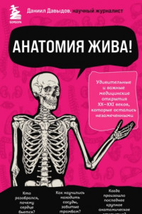 Книга Анатомия жива! Удивительные и важные медицинские открытия XX-XXI веков, которые остались незамеченными