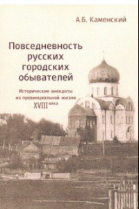 Книга Повседневность русских городских обывателей. Исторические анекдоты из провинциальной жизни XVIII век