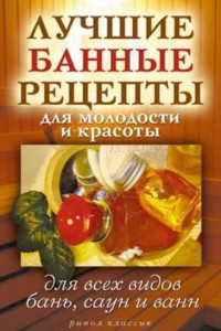 Книга Лучшие банные рецепты для молодости и красоты. Для всех видов бань, саун и ванн