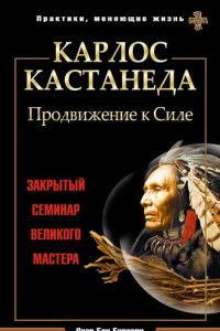 Книга Карлос Кастанеда. Продвижение к Силе. Закрытый семинар великого мастера