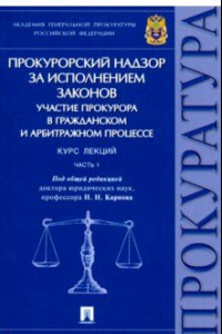 Книга Прокурорский надзор за исполнением законов. Участие прокурора в гражд. и арбитр. процессе. Часть 1