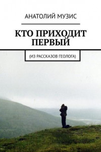 Книга Кто приходит первый. Из рассказов геолога