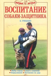 Книга Воспитание собаки-защитника. Выбор породы. Защита владельца. Окарауливание. Постановка на удар