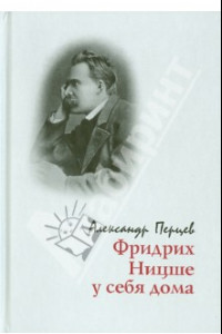 Книга Фридрих Ницше у себя дома. Опыт реконструкции жизненного мира