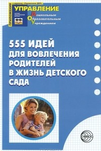 Книга 555 идей для вовлечения родителей в жизнь детского сада