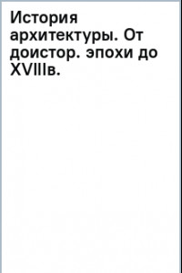 Книга История архитектуры. От доисторической эпохи до XVIII века