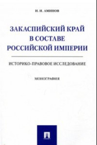 Книга Закаспийский край в составе Российской империи (историко-правовое исследование)