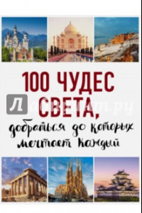 Книга 100 чудес света, добраться до которых мечтает каждый