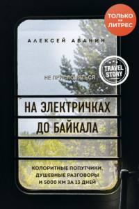 Книга На электричках до Байкала. Колоритные попутчики, душевные разговоры и 5000 км за 13 дней