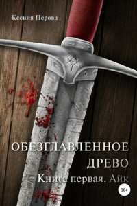 Книга Обезглавленное древо. Книга первая. Айк