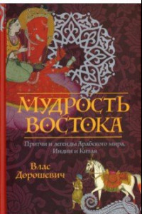 Книга Мудрость Востока. Притчи и легенды Арабского мира, Индии и Китая