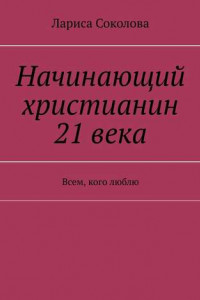 Книга Начинающий христианин 21 века. Всем, кого люблю