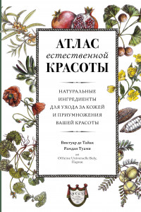 Книга Атлас естественной красоты. Натуральные ингредиенты для ухода за кожей и приумножения вашей красоты